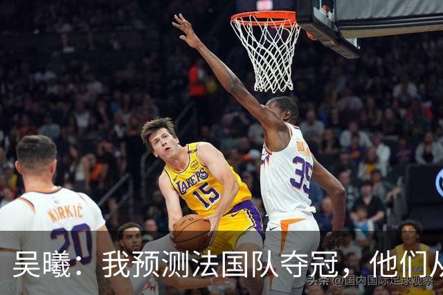 吴曦：我预测法国队夺冠，他们从个人能力到人员配置都非常强